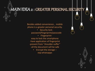 MAIN IDEA 2 : GREATER PERSONAL SECURITY
Besides added convenience , mobile
phone is a greater personal security.
• Securit...
