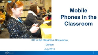 Mobile
Phones in the
Classroom
ICT in the Classroom Conference
Durban
July 2015
 