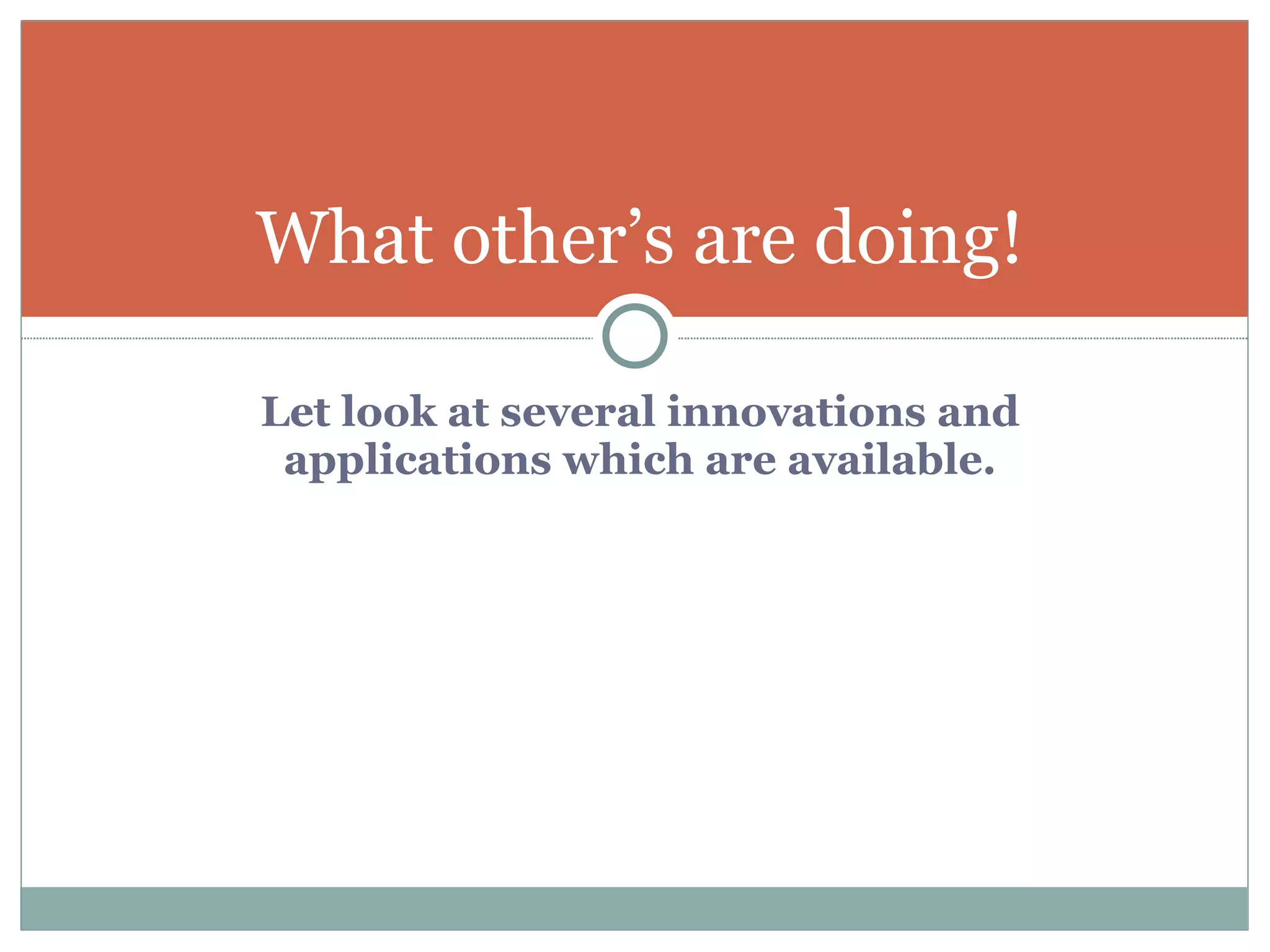 Let look at several innovations and applications which are available. What other’s are doing! 