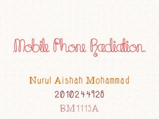.Mobile Phone Radiation.

  Nurul Aishah Mohammad
        2010244928
         BM1115A
 