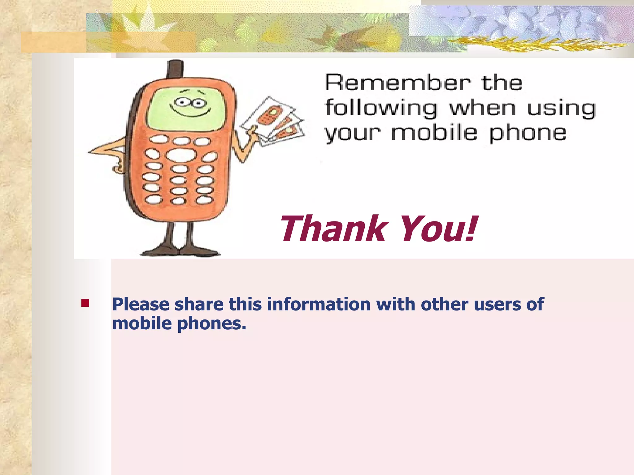 Thank You!
   Please share this information with other users of
    mobile phones.
 