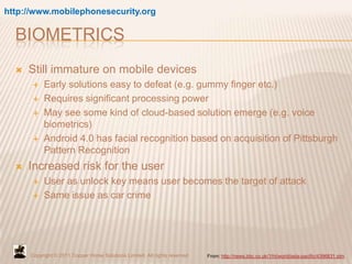 http://www.mobilephonesecurity.org

  BIOMETRICS
     Still immature on mobile devices
          Early solutions easy to...