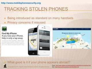 http://www.mobilephonesecurity.org

  TRACKING STOLEN PHONES
     Being introduced as standard on many handsets
     Pri...