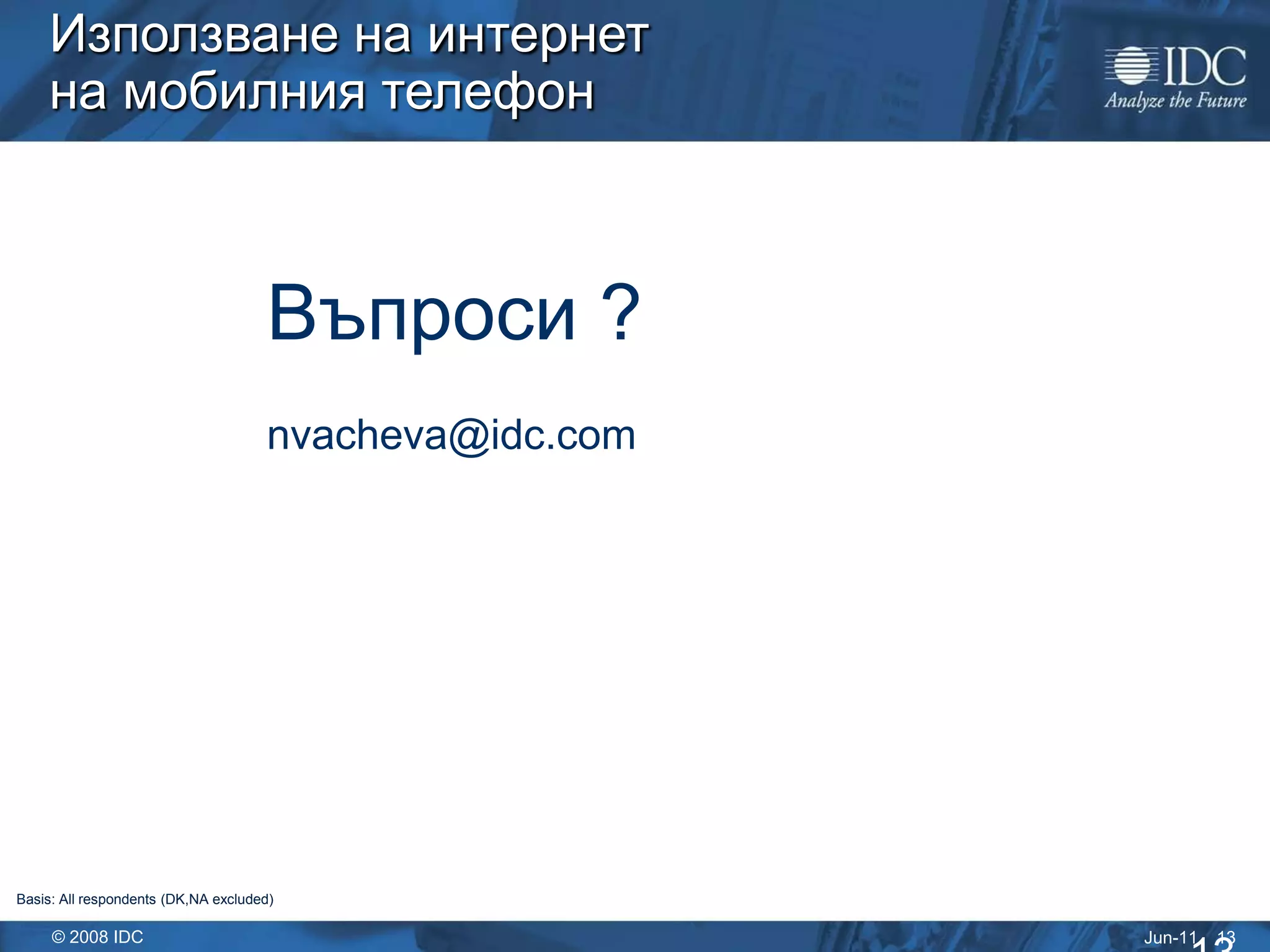 Използване на интернет
    на мобилния телефон



                                     Въпроси ?
                                     nvacheva@idc.com




Basis: All respondents (DK,NA excluded)

     © 2008 IDC                                         Jun-11   13
 