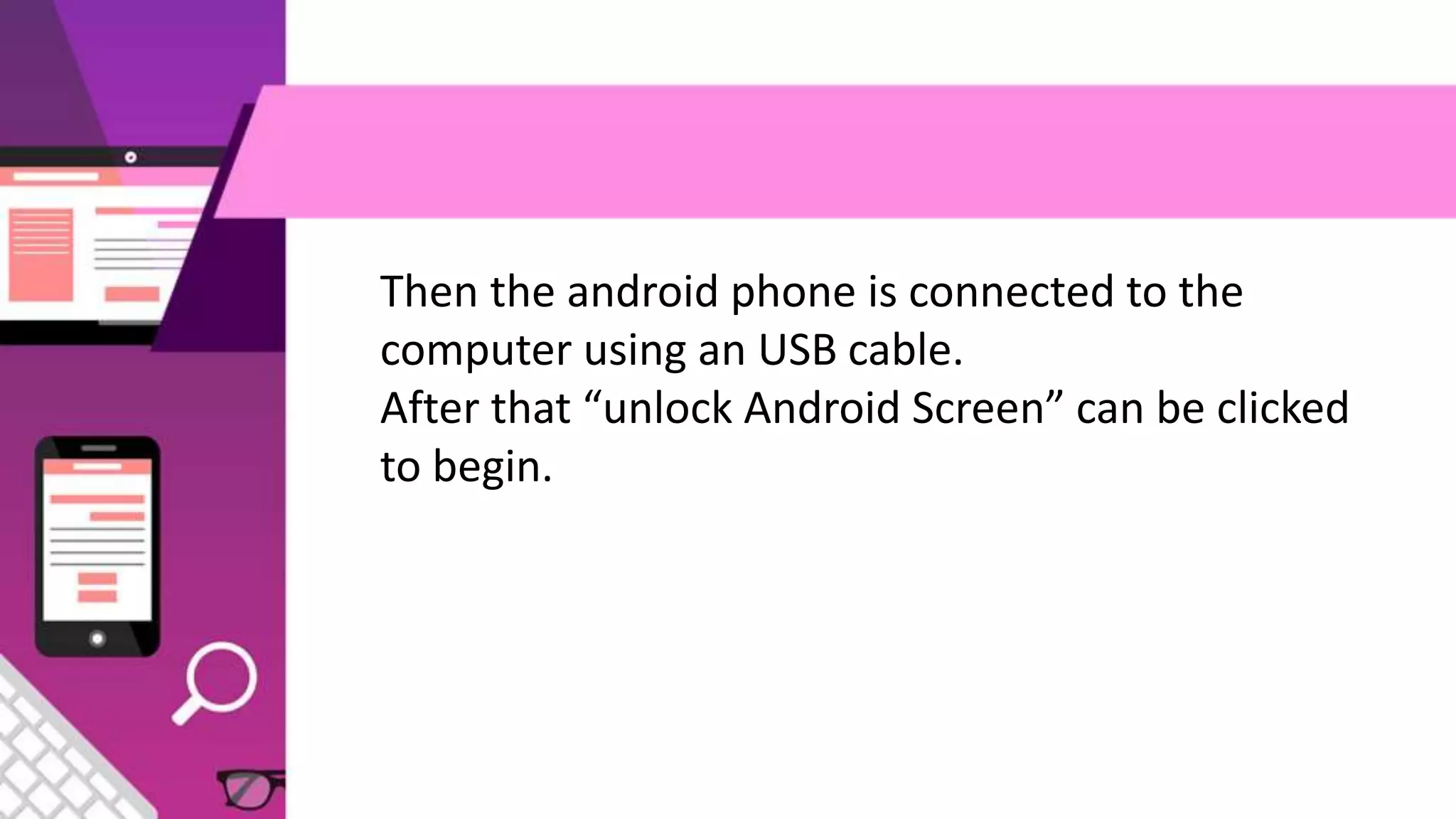 Then the android phone is connected to the
computer using an USB cable.
After that “unlock Android Screen” can be clicked
to begin.
