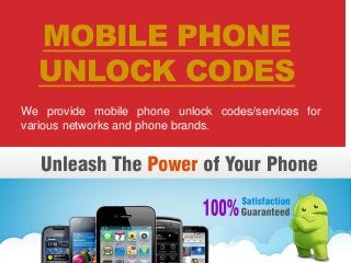 MOBILE PHONE
UNLOCK CODES
We provide mobile phone unlock codes/services for
various networks and phone brands.
 