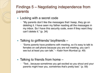 Findings 5 – Negotiating independence from
parents
   Locking with a secret code
    ◦ “My parents don’t like the message...