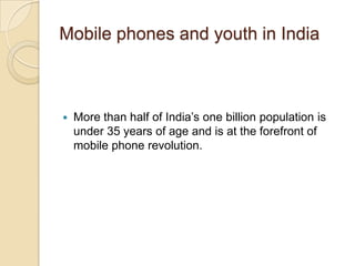 Mobile phones and youth in India



   More than half of India’s one billion population is
    under 35 years of age and ...