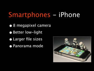 Smartphones - iPhone
• 8 megapixel camera
• Better low-light
• Larger ﬁle sizes
• Panorama mode
 