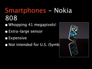 Smartphones - Nokia
808
• Whopping 41 megapixels!
• Extra-large sensor
• Expensive
• Not intended for U.S. (Symbian)
 