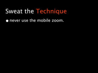 Sweat the Technique
• never use the mobile zoom.
 
