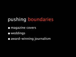 pushing boundaries
• magazine covers
• weddings
• award-winning journalism
 