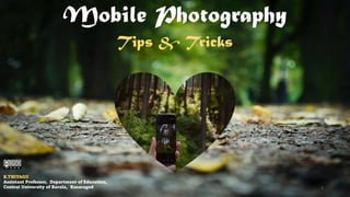 Mobile Photography
K.THIYAGU
Assistant Professor, Department of Education,
Central University of Kerala, Kasaragod
Tips & ...