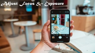Adjust Focus & Exposure
@Thiyagusuri 14
 
