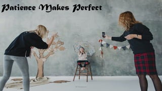 Patience Makes Perfect
@Thiyagusuri 21
 