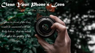 Carry a Small Lens Cleaning Cloth
Glass in front of the lens
could be smeared with oil,
body lotion, dust etc which
will a...