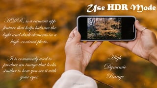 Use HDR Mode
HDR, is a camera app
feature that helps balance the
light and dark elements in a
high-contrast photo.
High
Dynamic
Range
It is commonly used to
produce an image that looks
similar to how you see it with
your eyes.
@Thiyagusuri 6
 