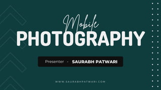 PHOTOGRAPHY
Presenter - SAURABH PATWARI
W W W . S A U R A B H P A T W A R I . C O M
 