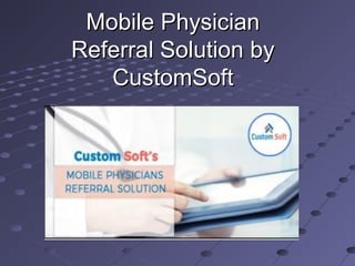 Mobile PhysicianMobile Physician
Referral Solution byReferral Solution by
CustomSoftCustomSoft
 