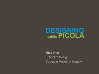 DESIGNING
mobile PICOLA



Miso Kim
School of Design
Carnegie Mellon University
 