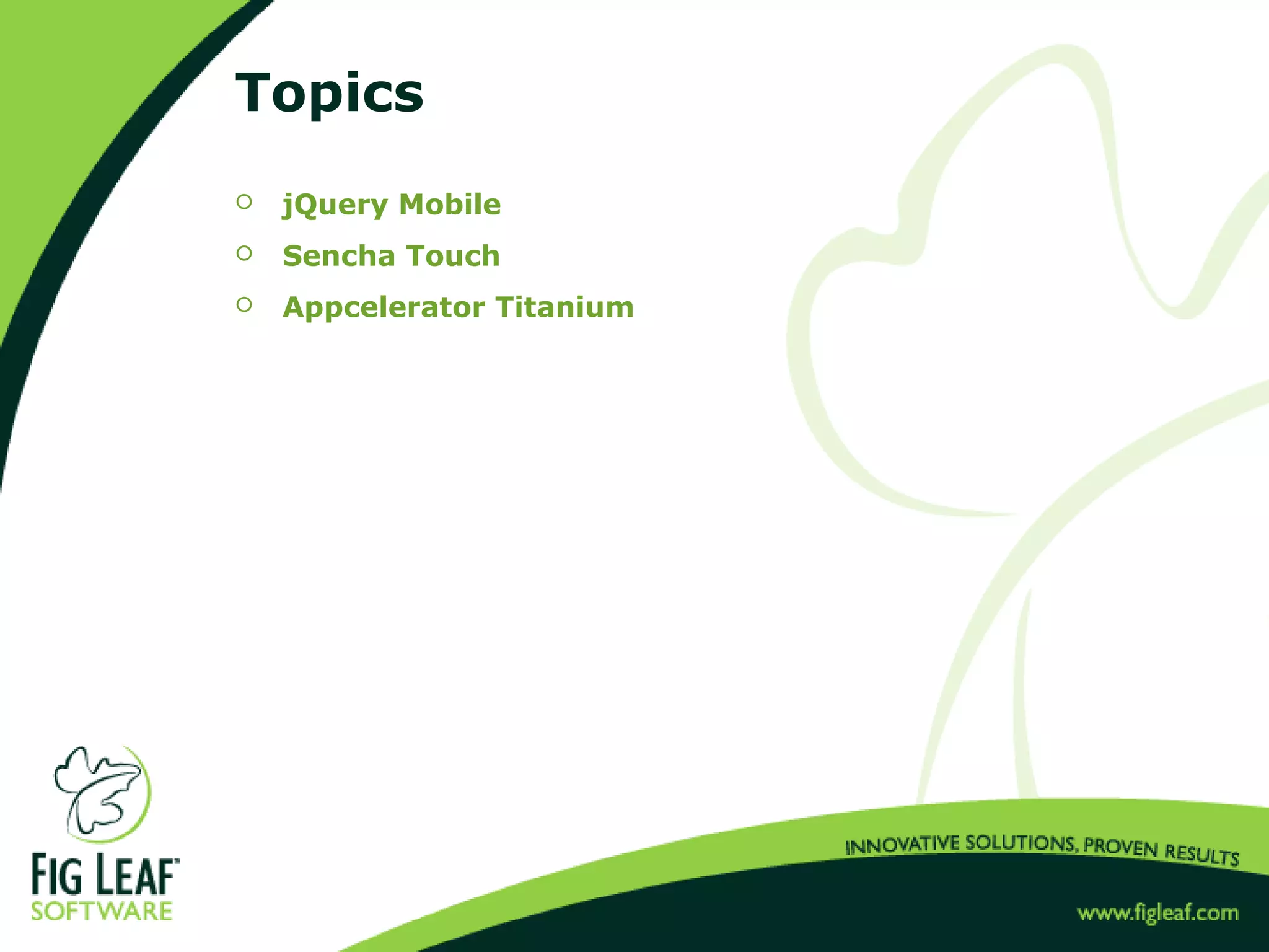 Topics
 jQuery Mobile
 Sencha Touch
 Appcelerator Titanium
 