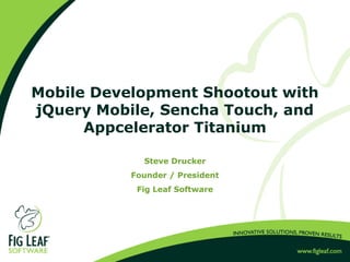 Mobile Development Shootout with
jQuery Mobile, Sencha Touch, and
Appcelerator Titanium
Steve Drucker
Founder / President
...