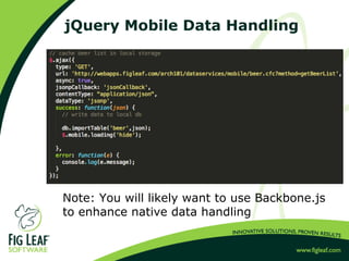 jQuery Mobile Data Handling
Note: You will likely want to use Backbone.js
to enhance native data handling
 
