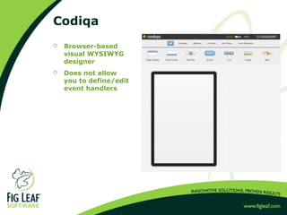Codiqa
 Browser-based
visual WYSIWYG
designer
 Does not allow
you to define/edit
event handlers
 
