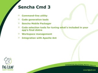 Sencha Cmd 3
 Command-line utility
 Code generation tools
 Sencha Mobile Packager
 Code selection tools for tuning wha...