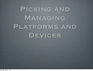 Picking and
                        Managing
                      Platforms and
                         Devices


Monday, April 1, 13
 
