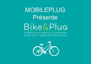 Bike&Plug
La Station qui verrouille et recharge
votre Vélo à Assistance Electrique
u
MOBILEPLUG
Présente
 
