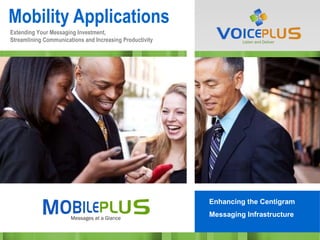 Mobility Applications Enhancing the Centigram Messaging Infrastructure Extending Your Messaging Investment,  Streamlining Communications and Increasing Productivity 