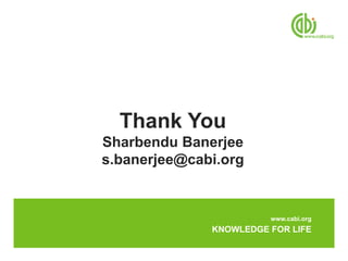 Thank You
Sharbendu Banerjee
s.banerjee@cabi.org


                        www.cabi.org
              KNOWLEDGE FOR LIFE
 
