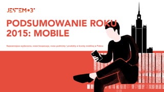 PODSUMOWANIE ROKU
2015: MOBILE
Najważniejsze wydarzenia, nowe kooperacje, nowe podmioty i produkty w branży mobilnej w Polsce.
 