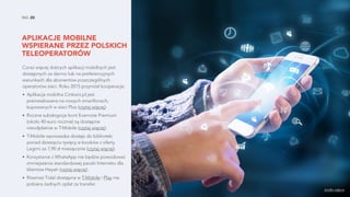 NO. 20
APLIKACJE MOBILNE
WSPIERANE PRZEZ POLSKICH
TELEOPERATORÓW
Coraz więcej dobrych aplikacji mobilnych jest
dostępnych za darmo lub na preferencyjnych
warunkach dla abonentów poszczególnych
operatorów sieci. Roku 2015 przyniósł kooperacje:
• Aplikacja mobilna Cinkiarz.pl jest
preinstalowana na nowych smartfonach,
kupowanych w sieci Plus (czytaj więcej).
• Roczne subskrypcje kont Evernote Premium
(około 40 euro rocznie) są dostępne
nieodpłatnie w T-Mobile (czytaj więcej).
• T-Mobile wprowadza dostęp do biblioteki
ponad dziesięciu tysięcy e-booków z oferty
Legimi za 7,90 zł miesięcznie (czytaj więcej).
• Korzystanie z WhatsApp nie będzie powodować
zmniejszenia standardowej paczki Internetu dla
klientów Heyah (czytaj więcej).
• Również Tidal dostępna w T-Mobile i Play nie
pobiera żadnych opłat za transfer.
źródło zdjęcia
 