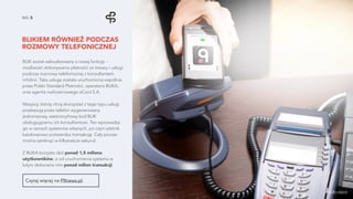 BLIKIEM RÓWNIEŻ PODCZAS
ROZMOWY TELEFONICZNEJ
NO. 5
BLIK został zaktualizowany o nową funkcję -
możliwość dokonywania płatności za towary i usługi
podczas rozmowy telefonicznej z konsultantem
infolinii. Taka usługa została uruchomiona wspólnie
przez Polski Standard Płatności, operatora BLIKA,
oraz agenta rozliczeniowego eCard S.A.
Wszyscy, którzy chcą skorzystać z tego typu usługi
przekazują przez telefon wygenerowany
jednorazowy, sześciocyfrowy kod BLIK
obsługującemu ich konsultantowi. Ten wprowadza
go w ramach systemów własnych, po czym płatnik
każdorazowo potwierdza transakcję. Cały proces
można zamknąć w kilkanaście sekund.
Z BLIKA korzysta dziś ponad 1,5 miliona
użytkowników, a od uruchomienia systemu w
lutym dokonano nim ponad milion transakcji.
źródło zdjęcia
Czytaj więcej na PRnews.pl.
 