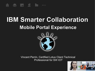IBM Smarter Collaboration Mobile Portal Experience Vincent Perrin, Certified Lotus Client Technical  Professional for SW IOT 