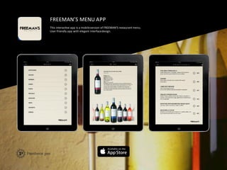 FREEMAN’S	
  MENU	
  APP	
  
This	
  interacFve	
  app	
  is	
  a	
  mobile	
  version	
  of	
  FREEMAN’S	
  restaurant	
  menu.	
  	
  
User-­‐friendly	
  app	
  with	
  elegant	
  interface	
  design.	
  
 