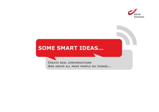 SOME SMART IDEAS…

  CREATE REAL CONVERSATIONS
  AND ABOVE ALL MAKE PEOPLE DO   THINGS…
 