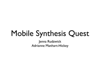 Mobile Synthesis Quest
          Jenna Rudzwick
     Adrianne Manhart-Hickey
 
