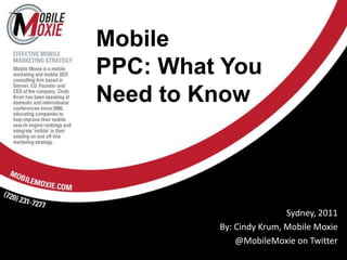 MobilePPC: What YouNeed to Know Sydney, 2011 By: Cindy Krum, Mobile Moxie @MobileMoxie on Twitter 