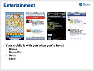 Entertainment <ul><li>Your mobile is with you when you ’re bored </li></ul><ul><li>Games </li></ul><ul><li>Mobile Web </li...