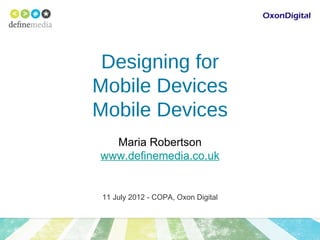 Designing for
Mobile Devices
Mobile Devices
  Maria Robertson
www.definemedia.co.uk


 11 July 2012 - COPA, Oxon Digital
 