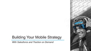 Building Your Mobile Strategy
With Salesforce and Traction on Demand
 