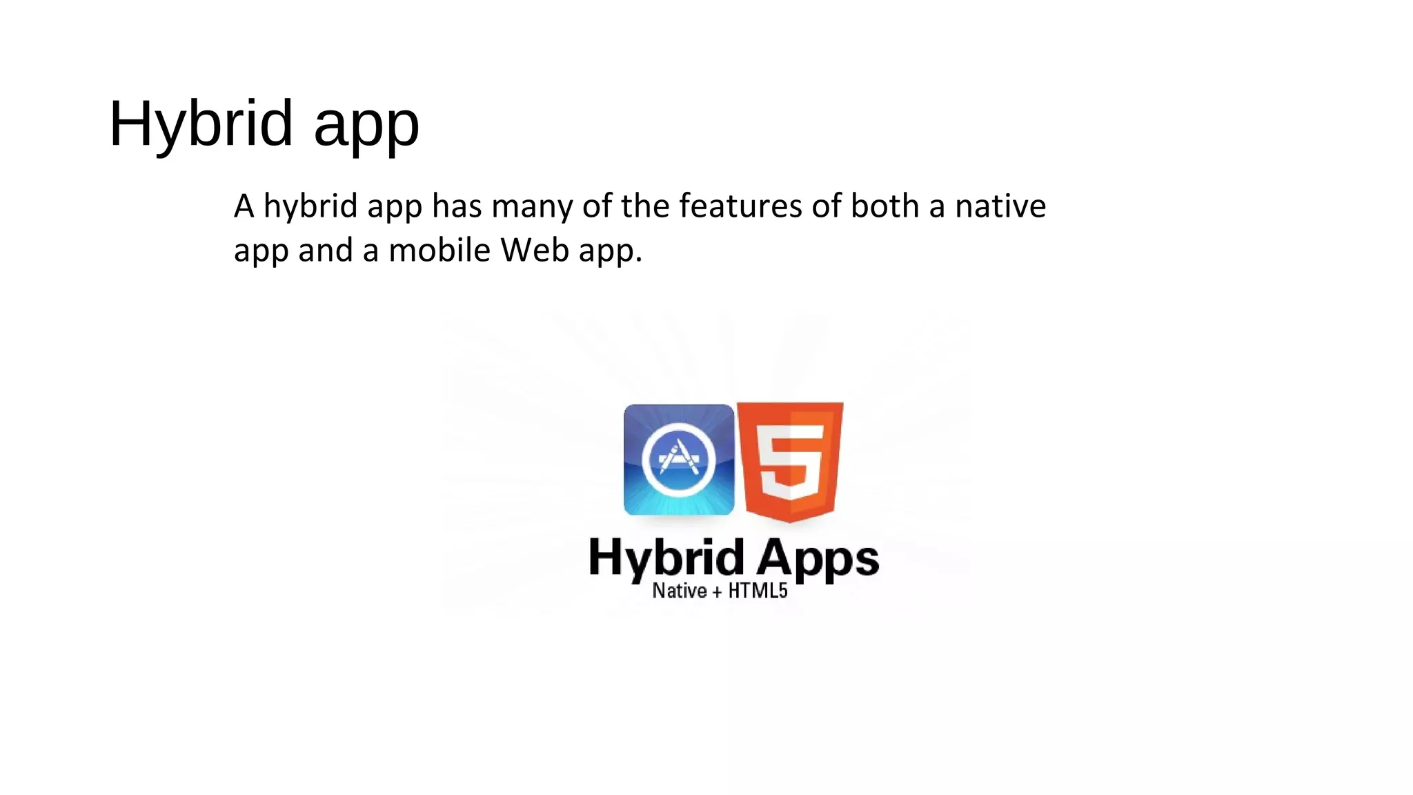 Hybrid app
A hybrid app has many of the features of both a native
app and a mobile Web app.
 