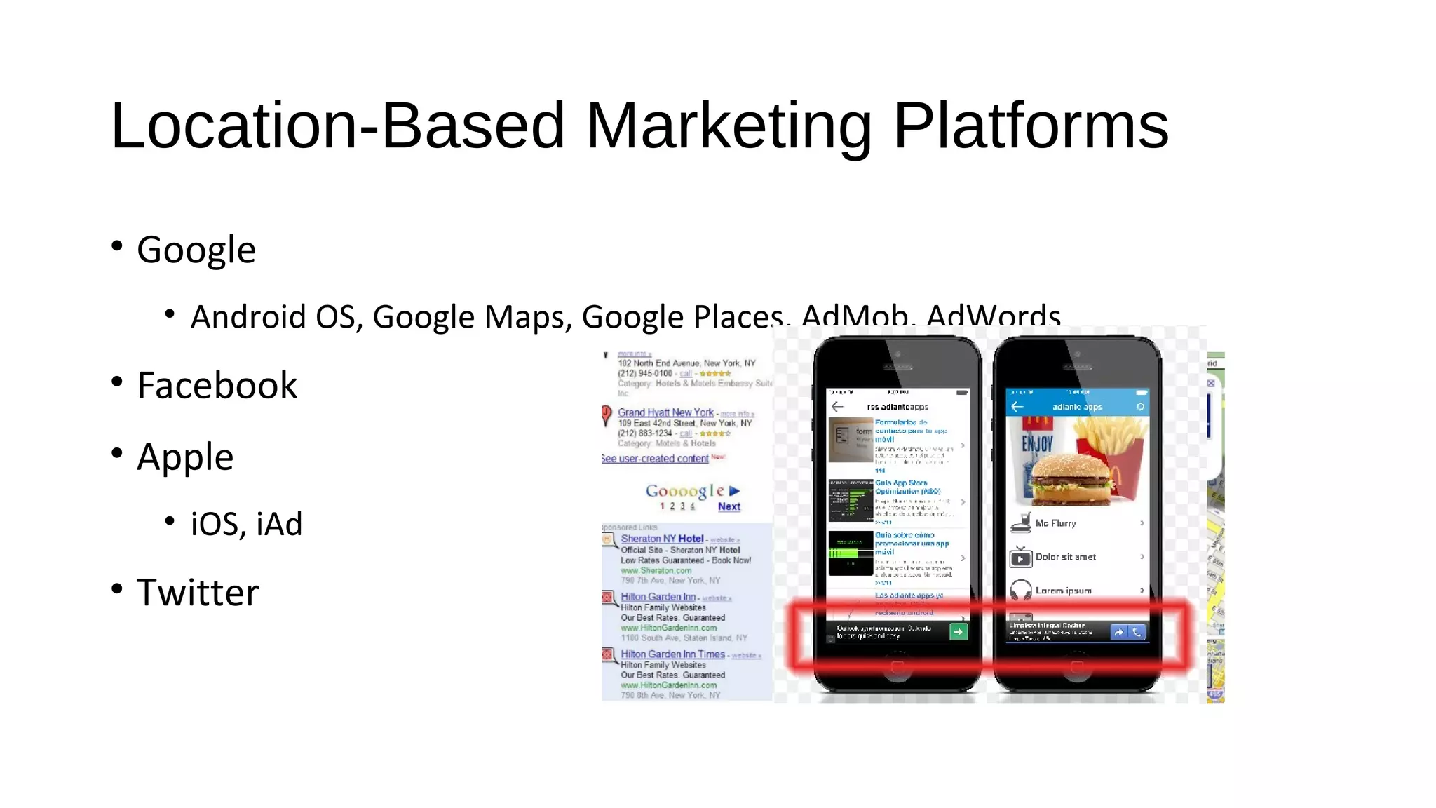 Location-Based Marketing Platforms
• Google
• Android OS, Google Maps, Google Places, AdMob, AdWords
• Facebook
• Apple
• iOS, iAd
• Twitter
 