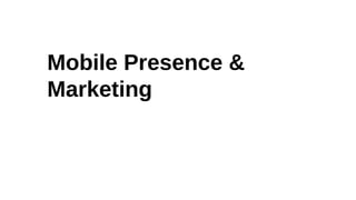 Mobile Presence &
Marketing
 