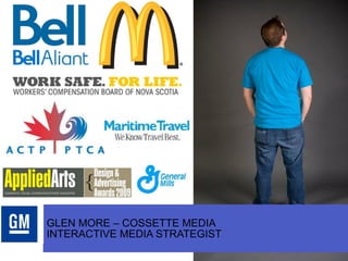 GLEN MORE – COSSETTE MEDIA  INTERACTIVE MEDIA STRATEGIST 