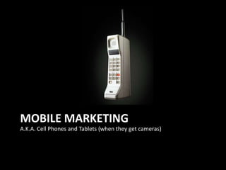 Mobile Marketing A.K.A. Cell Phones and Tablets (when they get cameras) 