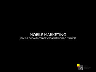 MOBILE MARKETING
JOIN THE TWO-WAY CONVERSATION WITH YOUR CUSTOMERS
 